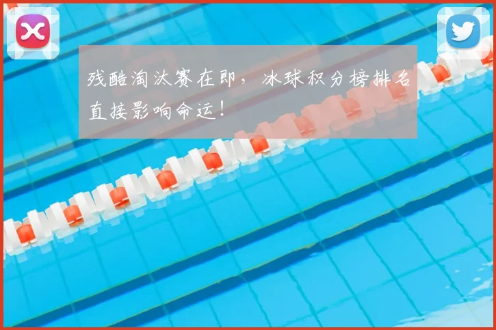 残酷淘汰赛在即,冰球积分榜排名直接影响命运!
