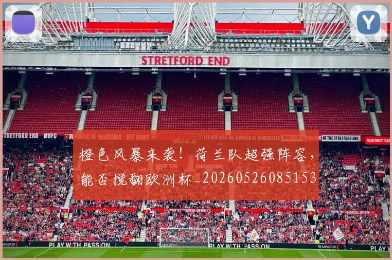 橙色风暴来袭!荷兰队超强阵容,能否搅翻欧洲杯_20260526085153