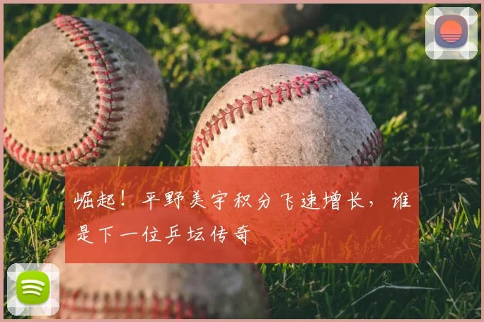 崛起！平野美宇积分飞速增长，谁是下一位乒坛传奇