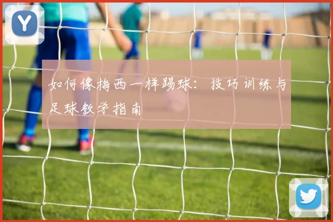 如何像梅西一样踢球：技巧训练与足球教学指南