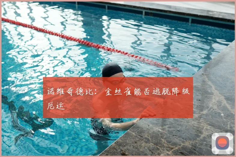 诺维奇德比:金丝雀能否逃脱降级厄运