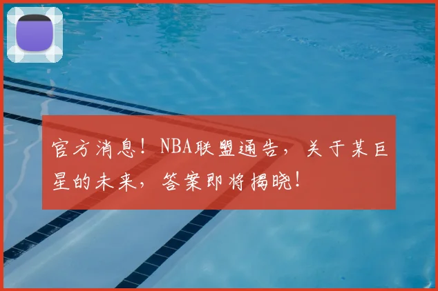 官方消息！NBA联盟通告，关于某巨星的未来，答案即将揭晓！