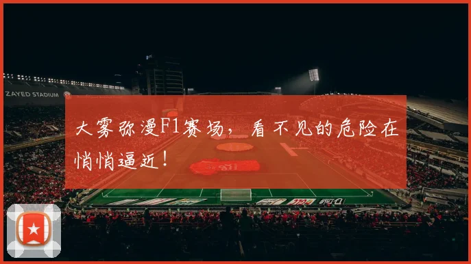 大雾弥漫F1赛场,看不见的危险在悄悄逼近!