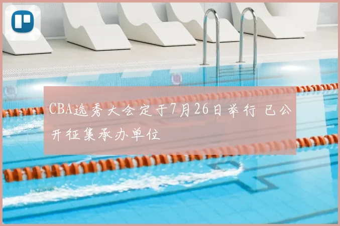 CBA选秀大会定于7月26日举行 已公开征集承办单位