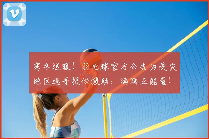 寒冬送暖！羽毛球官方公告为受灾地区选手提供援助，满满正能量！