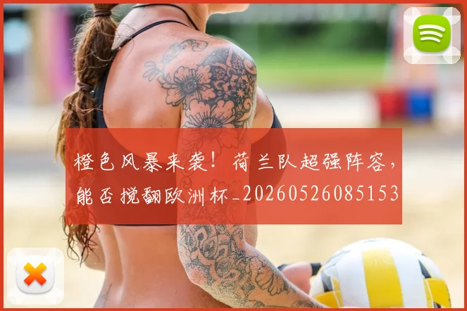 橙色风暴来袭!荷兰队超强阵容,能否搅翻欧洲杯_20260526085153