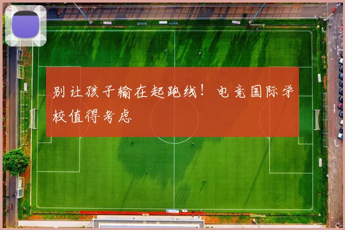 别让孩子输在起跑线！电竞国际学校值得考虑