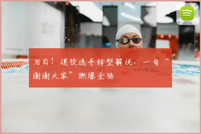 泪目!退役选手转型解说,一句“谢谢大家”燃爆全场