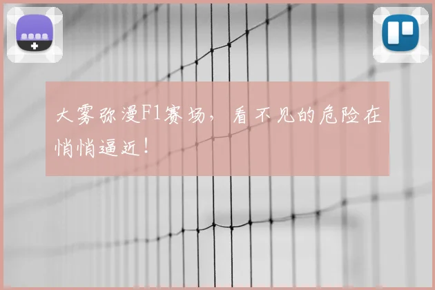 大雾弥漫F1赛场,看不见的危险在悄悄逼近!