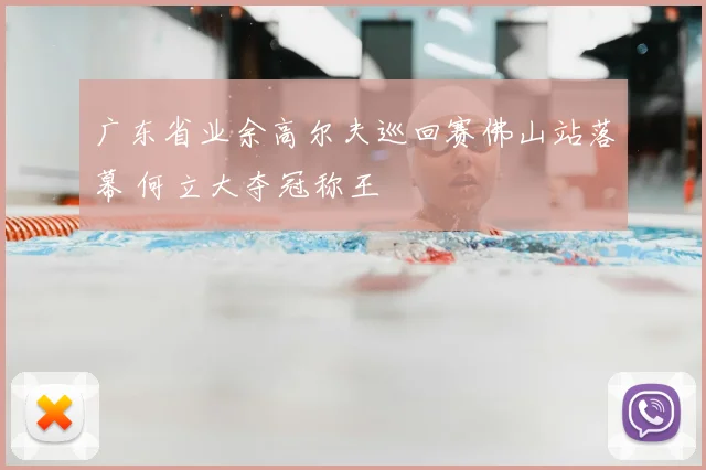 广东省业余高尔夫巡回赛佛山站落幕 何立大夺冠称王