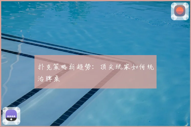 扑克策略新趋势:顶尖玩家如何统治牌桌