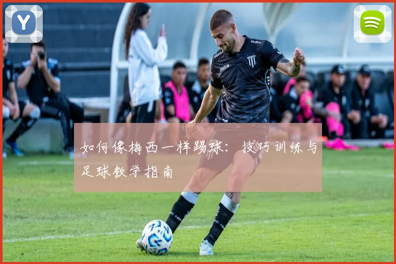 如何像梅西一样踢球：技巧训练与足球教学指南