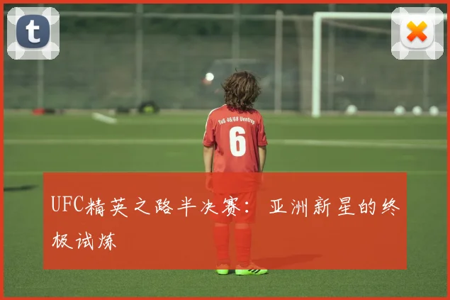 UFC精英之路半决赛:亚洲新星的终极试炼
