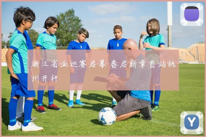 浙江省业巡赛启幕 春启新章首站杭州开杆