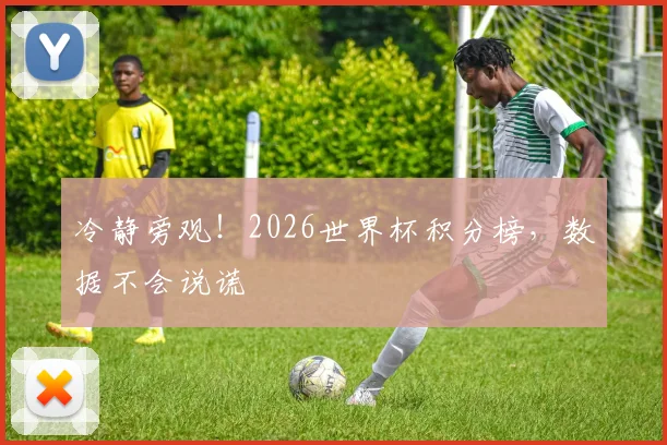 冷静旁观!2026世界杯积分榜,数据不会说谎