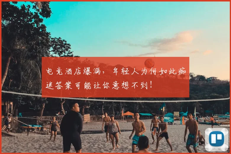 电竞酒店爆满,年轻人为何如此痴迷答案可能让你意想不到!