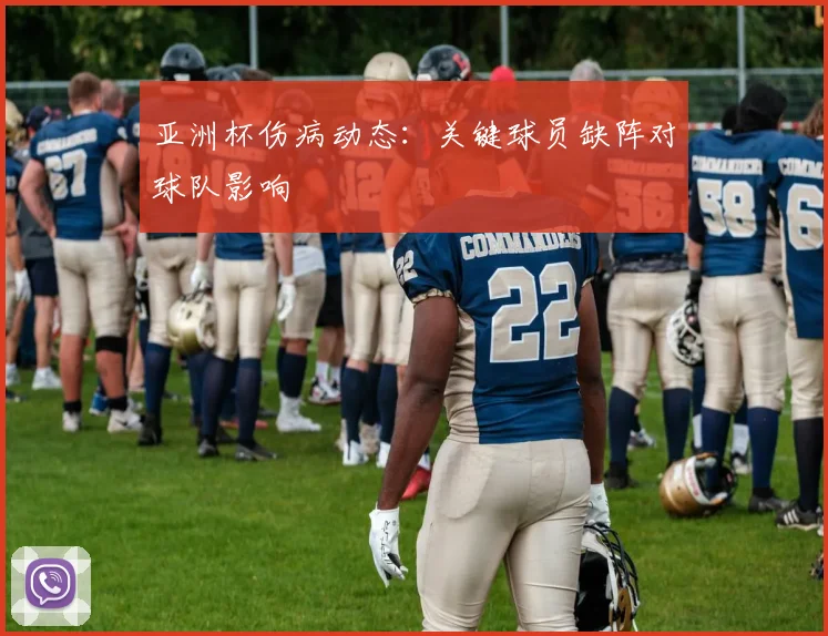 亚洲杯伤病动态:关键球员缺阵对球队影响