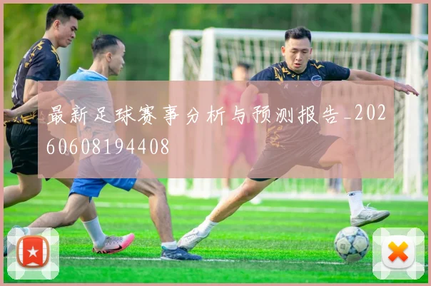 最新足球赛事分析与预测报告_20260608194408