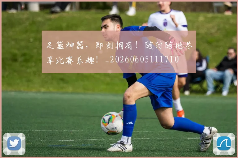 足篮神器,即刻拥有!随时随地尽享比赛乐趣!_20260605111710