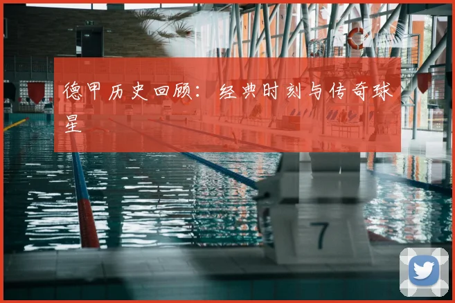 德甲历史回顾:经典时刻与传奇球星