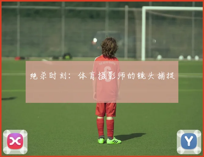 绝杀时刻:体育摄影师的镜头捕捉