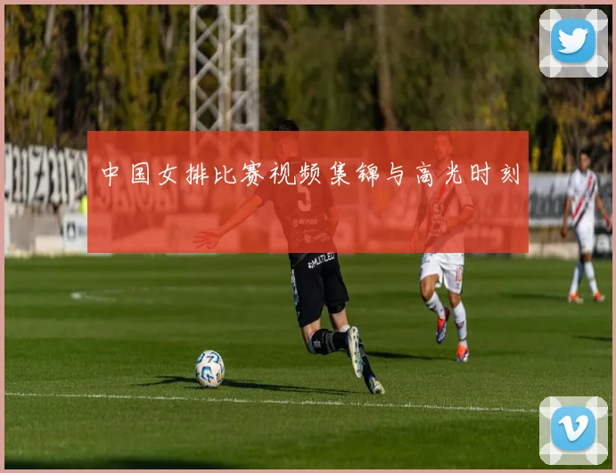 中国女排比赛视频集锦与高光时刻