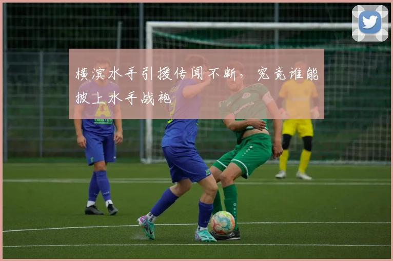 横滨水手引援传闻不断,究竟谁能披上水手战袍