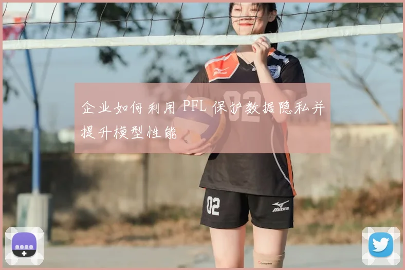 企业如何利用 PFL 保护数据隐私并提升模型性能