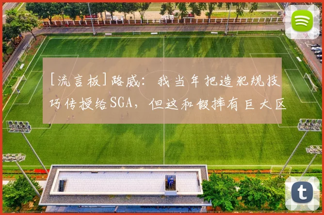 [流言板]路威：我当年把造犯规技巧传授给SGA，但这和假摔有巨大区别