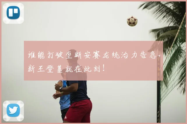 谁能打破垄断安赛龙统治力告急，新王登基就在此刻！