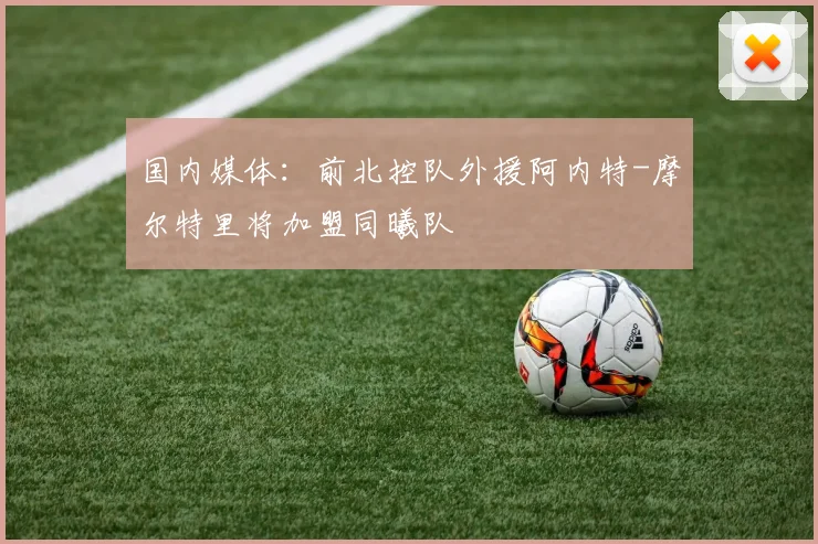 国内媒体:前北控队外援阿内特-摩尔特里将加盟同曦队