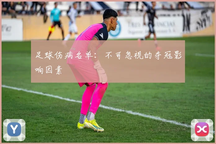 足球伤病名单：不可忽视的夺冠影响因素