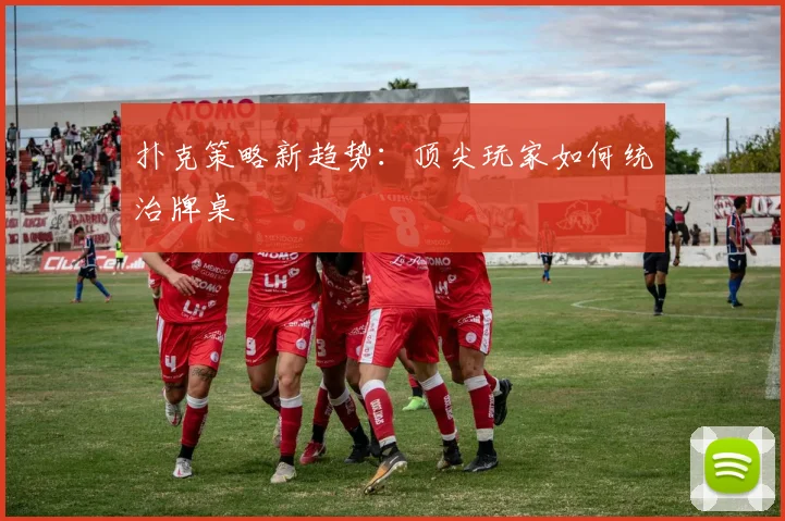 扑克策略新趋势：顶尖玩家如何统治牌桌