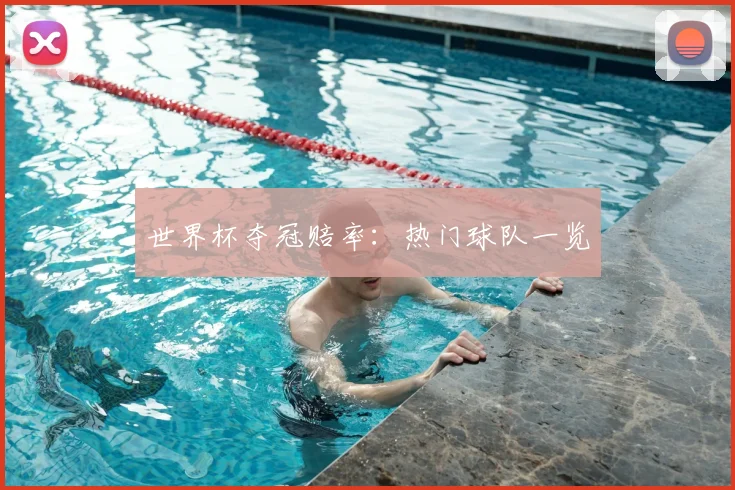 世界杯夺冠赔率:热门球队一览