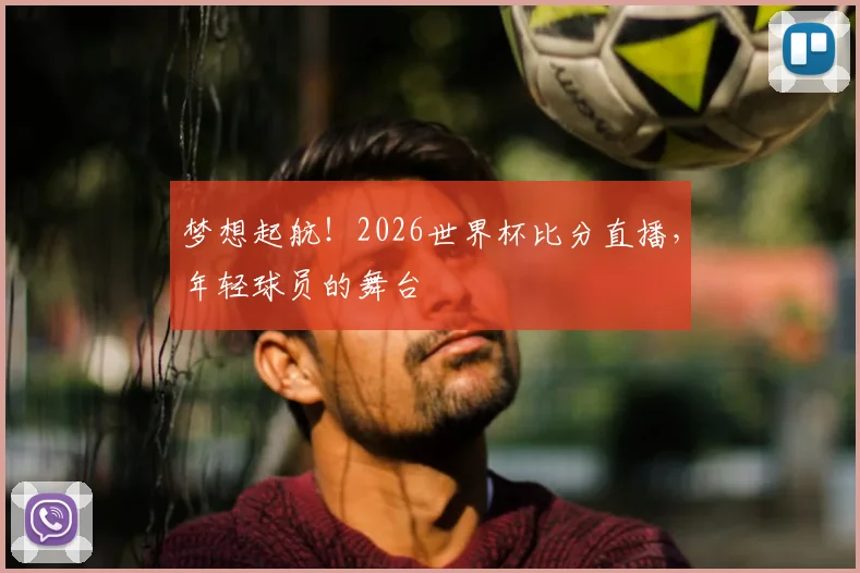 梦想起航!2026世界杯比分直播,年轻球员的舞台