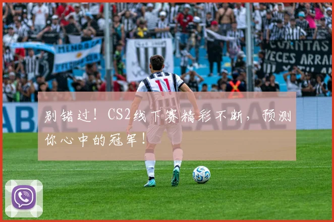 别错过！CS2线下赛精彩不断，预测你心中的冠军！