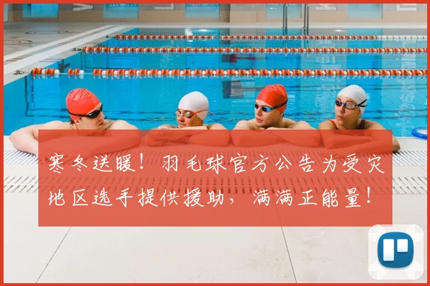 寒冬送暖!羽毛球官方公告为受灾地区选手提供援助,满满正能量!