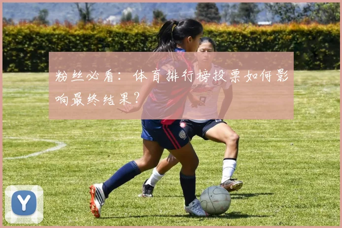 粉丝必看:体育排行榜投票如何影响最终结果?