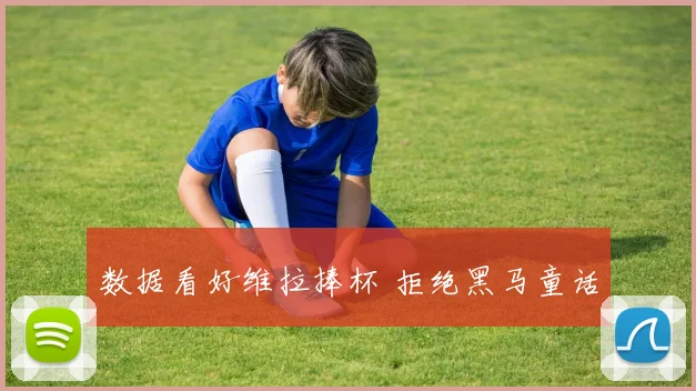 数据看好维拉捧杯 拒绝黑马童话