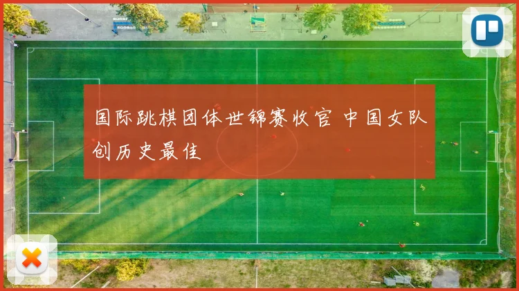 国际跳棋团体世锦赛收官 中国女队创历史最佳